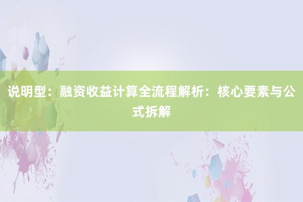 说明型：融资收益计算全流程解析：核心要素与公式拆解
