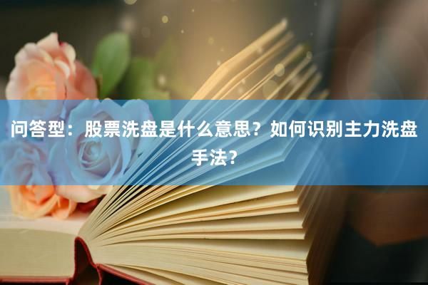 问答型：股票洗盘是什么意思？如何识别主力洗盘手法？