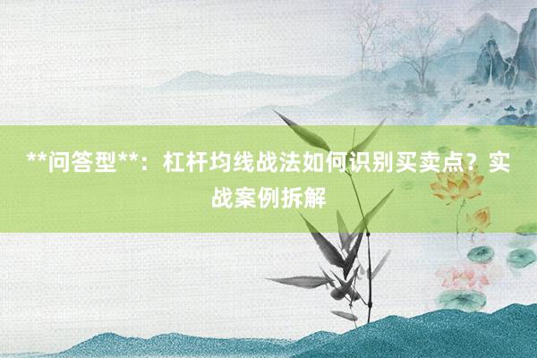 **问答型**：杠杆均线战法如何识别买卖点？实战案例拆解