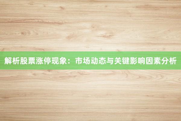 解析股票涨停现象：市场动态与关键影响因素分析