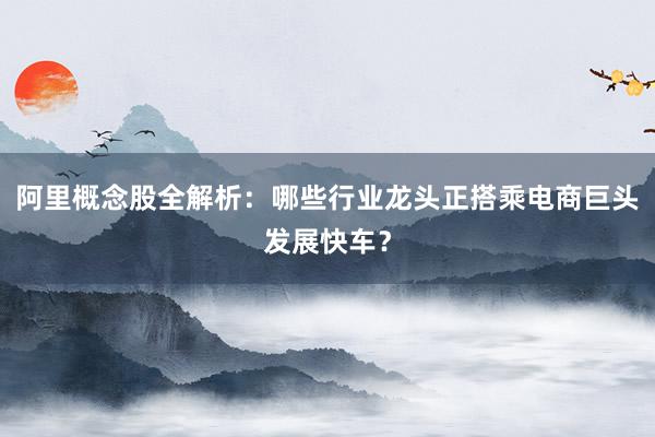 阿里概念股全解析：哪些行业龙头正搭乘电商巨头发展快车？