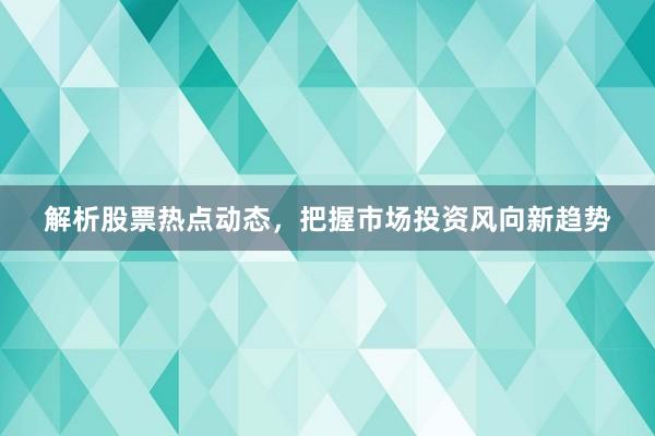 解析股票热点动态,把握市场投资风向新趋势
