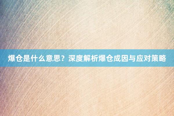 爆仓是什么意思?深度解析爆仓成因与应对策略