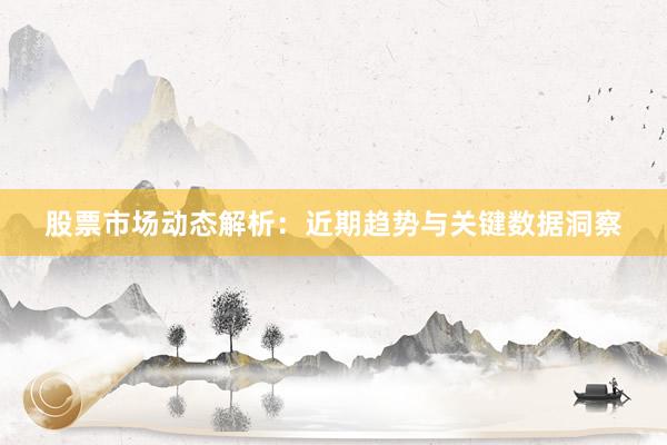 股票市场动态解析：近期趋势与关键数据洞察