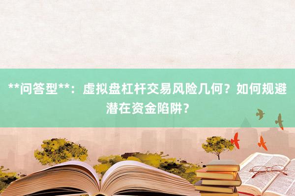 **问答型**：虚拟盘杠杆交易风险几何？如何规避潜在资金陷阱？