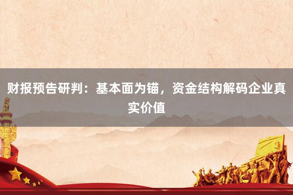 财报预告研判:基本面为锚,资金结构解码企业真实价值