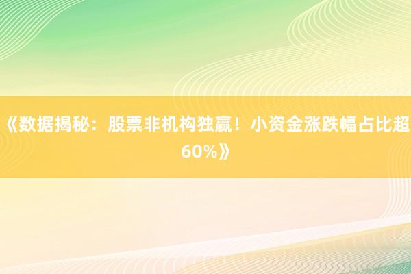 《数据揭秘：股票非机构独赢！小资金涨跌幅占比超60%》