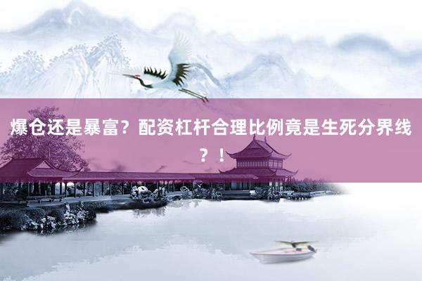 爆仓还是暴富？配资杠杆合理比例竟是生死分界线？！