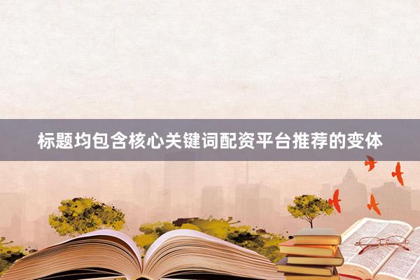 标题均包含核心关键词配资平台推荐的变体