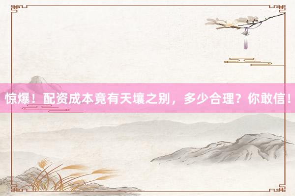 惊爆！配资成本竟有天壤之别，多少合理？你敢信！