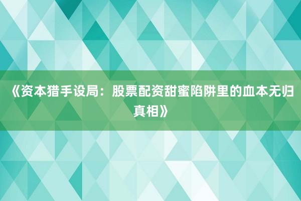 《资本猎手设局：股票配资甜蜜陷阱里的血本无归真相》