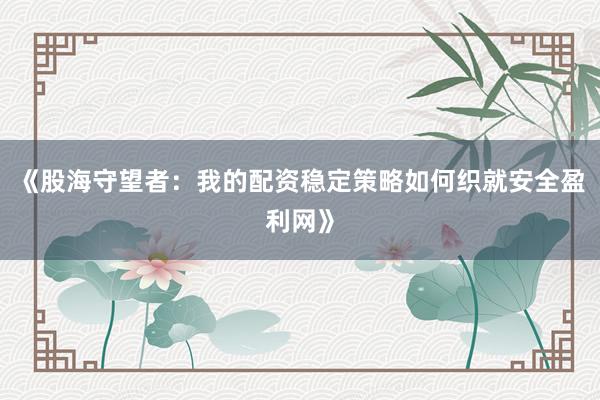 《股海守望者：我的配资稳定策略如何织就安全盈利网》