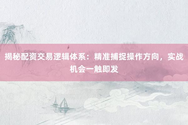 揭秘配资交易逻辑体系：精准捕捉操作方向，实战机会一触即发