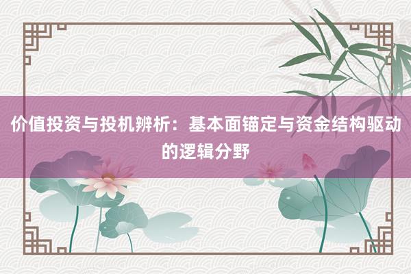 价值投资与投机辨析：基本面锚定与资金结构驱动的逻辑分野