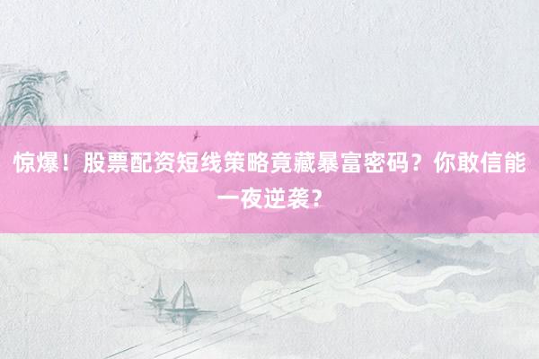 惊爆！股票配资短线策略竟藏暴富密码？你敢信能一夜逆袭？