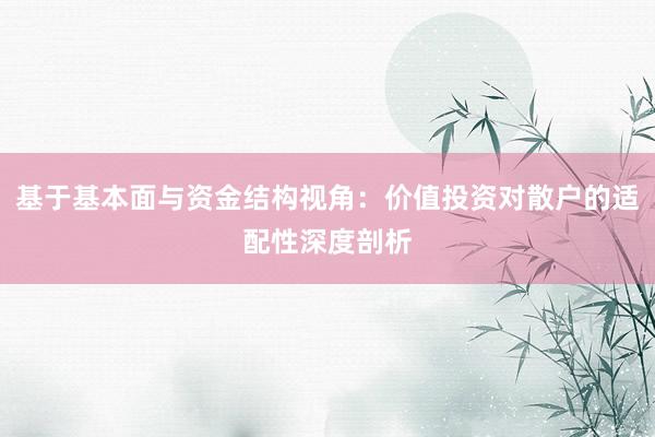 基于基本面与资金结构视角：价值投资对散户的适配性深度剖析