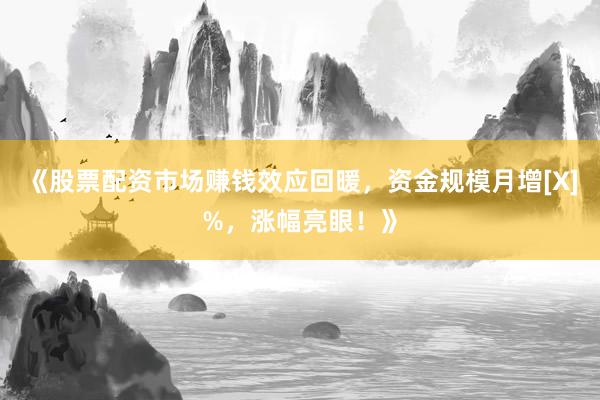 《股票配资市场赚钱效应回暖，资金规模月增[X]%，涨幅亮眼！》