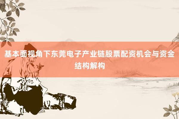 基本面视角下东莞电子产业链股票配资机会与资金结构解构