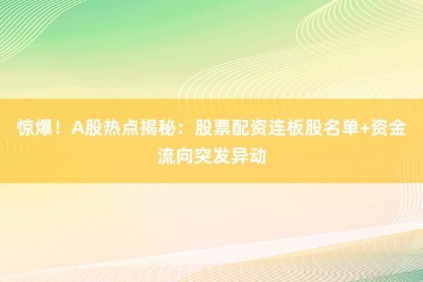 惊爆！A股热点揭秘：股票配资连板股名单+资金流向突发异动