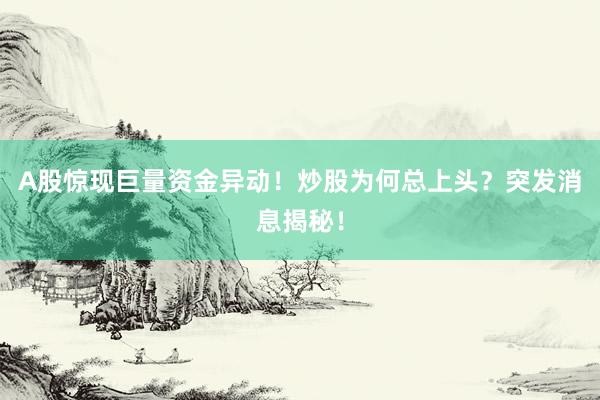 A股惊现巨量资金异动！炒股为何总上头？突发消息揭秘！