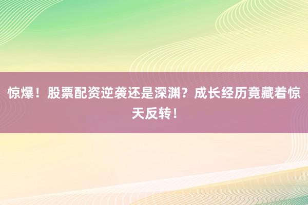 惊爆！股票配资逆袭还是深渊？成长经历竟藏着惊天反转！