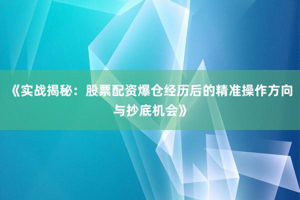 《实战揭秘：股票配资爆仓经历后的精准操作方向与抄底机会》