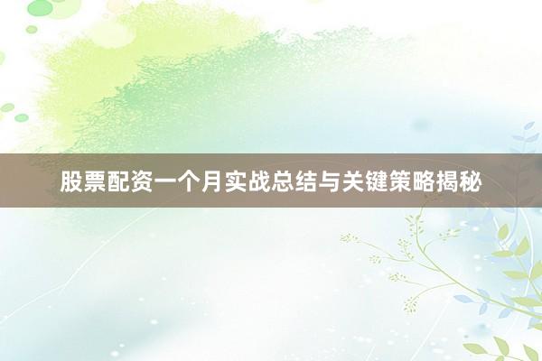 股票配资一个月实战总结与关键策略揭秘