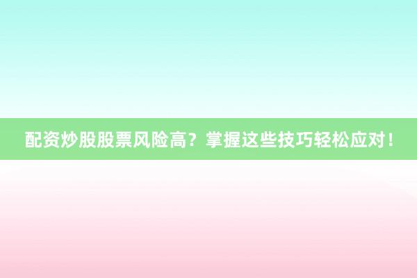 配资炒股股票风险高?掌握这些技巧轻松应对!
