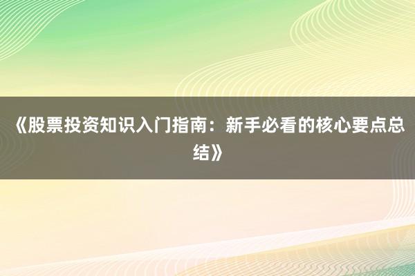 《股票投资知识入门指南:新手必看的核心要点总结》