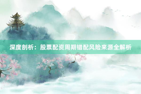 深度剖析:股票配资周期错配风险来源全解析