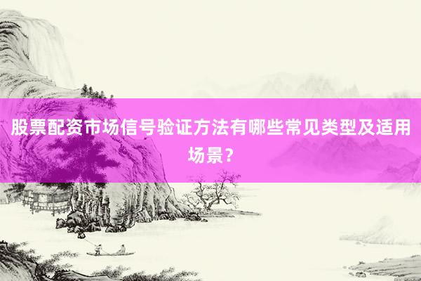 股票配资市场信号验证方法有哪些常见类型及适用场景？