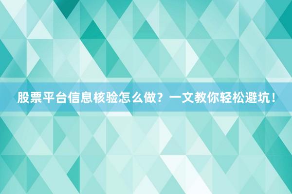 股票平台信息核验怎么做？一文教你轻松避坑！