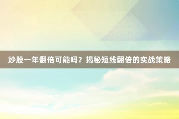 炒股一年翻倍可能吗？揭秘短线翻倍的实战策略