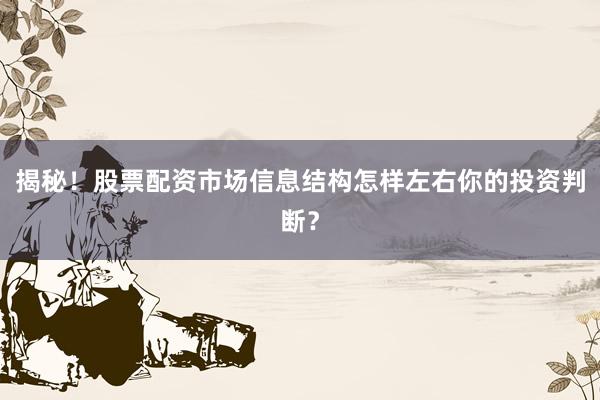 揭秘！股票配资市场信息结构怎样左右你的投资判断？