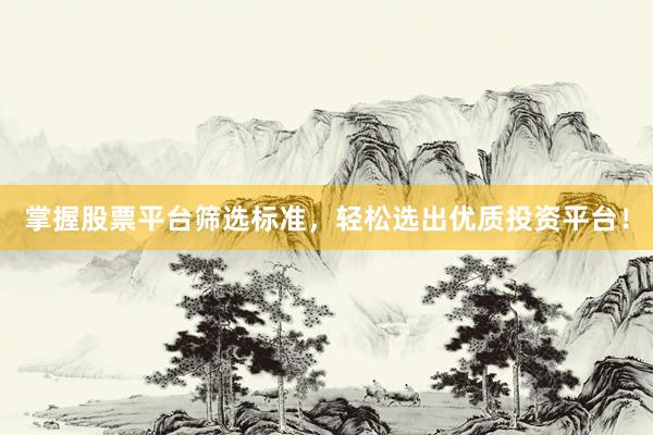 掌握股票平台筛选标准，轻松选出优质投资平台！