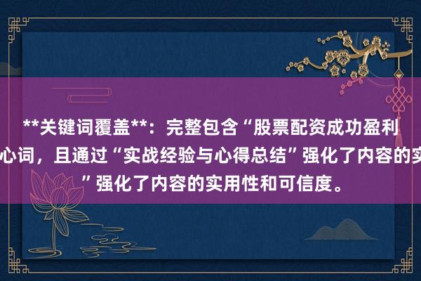 **关键词覆盖**：完整包含“股票配资成功盈利案例分享”的核心词，且通过“实战经验与心得总结”强化了内容的实用性和可信度。