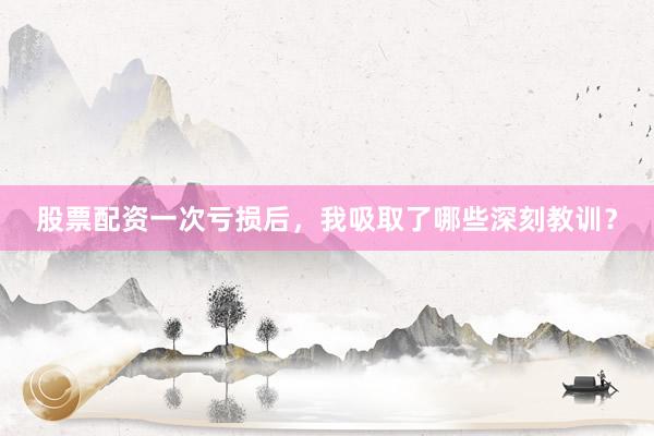 股票配资一次亏损后，我吸取了哪些深刻教训？