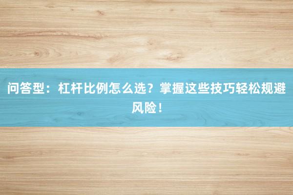 问答型:杠杆比例怎么选?掌握这些技巧轻松规避风险!
