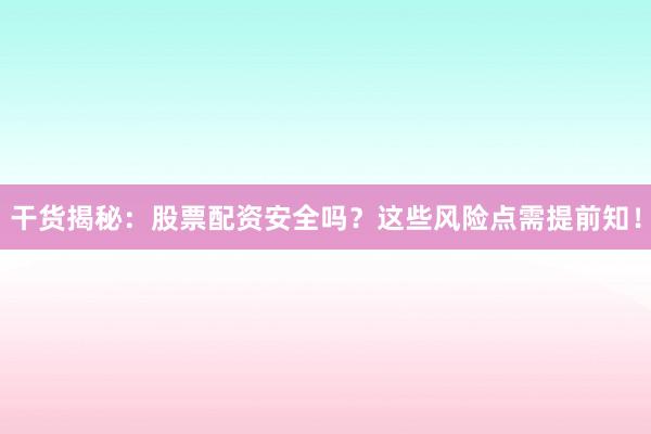 干货揭秘：股票配资安全吗？这些风险点需提前知！