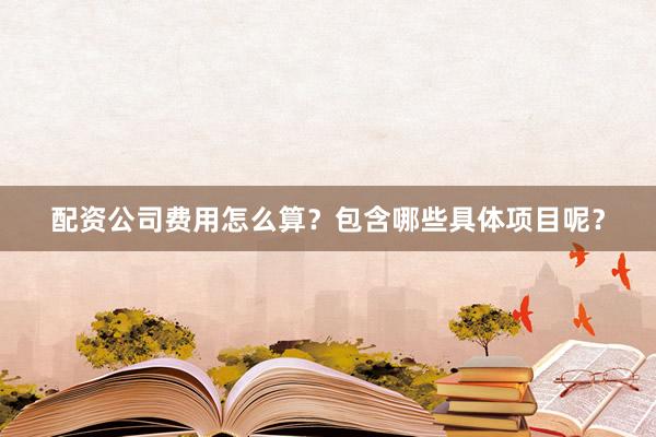 配资公司费用怎么算？包含哪些具体项目呢？