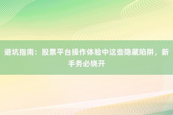 避坑指南：股票平台操作体验中这些隐藏陷阱，新手务必绕开