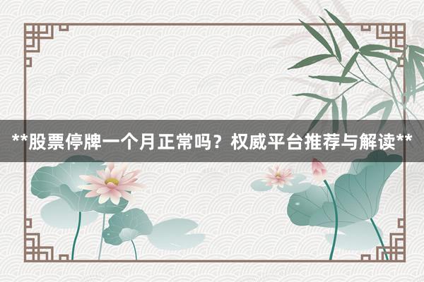 **股票停牌一个月正常吗?权威平台推荐与解读**