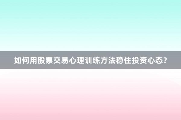 如何用股票交易心理训练方法稳住投资心态？