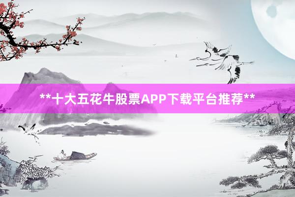 **十大五花牛股票APP下载平台推荐**