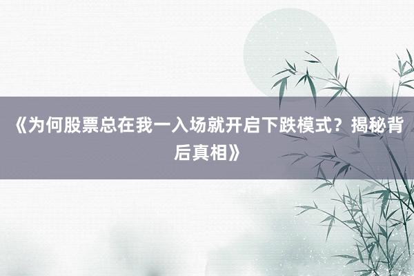 《为何股票总在我一入场就开启下跌模式？揭秘背后真相》