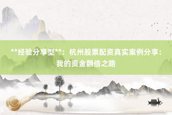 **经验分享型**：杭州股票配资真实案例分享：我的资金翻倍之路