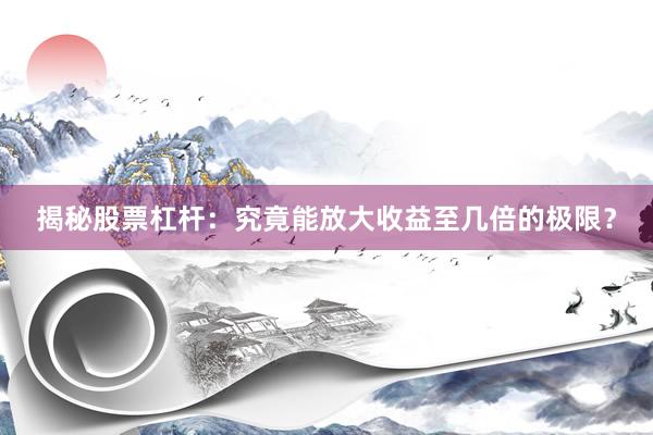 揭秘股票杠杆：究竟能放大收益至几倍的极限？