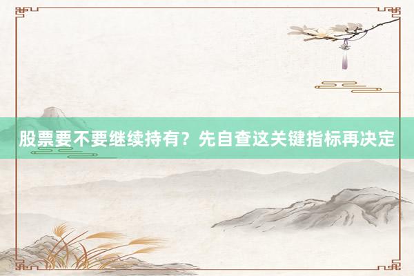 股票要不要继续持有？先自查这关键指标再决定