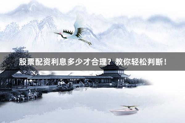 股票配资利息多少才合理？教你轻松判断！