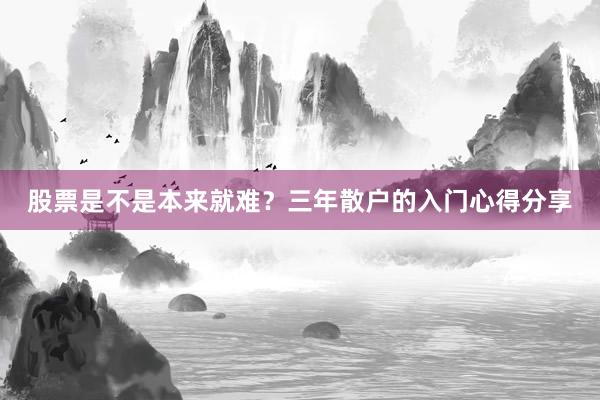 股票是不是本来就难？三年散户的入门心得分享